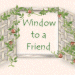 A Window to a Friend